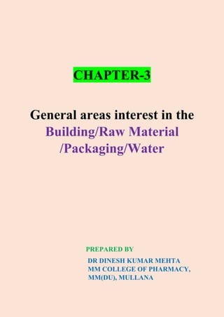 CHAPTER-3
General areas interest in the
Building/Raw Material
/Packaging/Water
PREPARED BY
DR DINESH KUMAR MEHTA
MM COLLEGE OF PHARMACY,
MM(DU), MULLANA
 