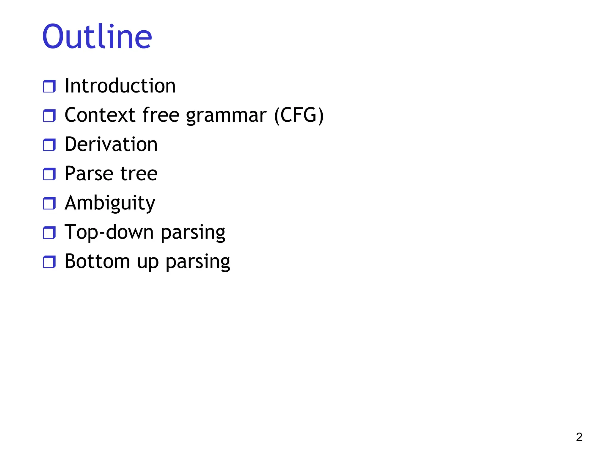 Outline
 Introduction
 Context free grammar (CFG)
 Derivation
 Parse tree
 Ambiguity
 Top-down parsing
 Bottom up parsing
2
 