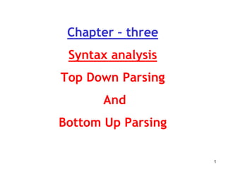 Chapter – three
Syntax analysis
Top Down Parsing
And
Bottom Up Parsing
1
 
