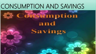 CONSUMPTION AND SAVINGS
 