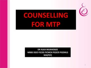 1
COUNSELLING
FOR MTP
DR ALKA MUKHERJEE
MBBS DGO FICOG FICMCH PGDCR PGDMLS
MA(PSY)
 