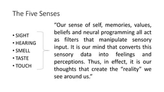The Five Senses
• SIGHT
• HEARING
• SMELL
• TASTE
• TOUCH
“Our sense of self, memories, values,
beliefs and neural program...
