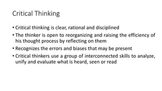 Critical Thinking
• Critical thinking is clear, rational and disciplined
• The thinker is open to reorganizing and raising...