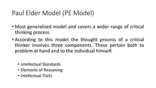 Paul Elder Model (PE Model)
• Most generalized model and covers a wider range of critical
thinking process
• According to ...
