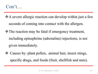 Con’t…
A severe allergic reaction can develop within just a few
seconds of coming into contact with the allergen.
The reaction may be fatal if emergency treatment,
including epinephrine (adrenaline) injections, is not
given immediately.
 Causes by: plant pollen, animal hair, insect stings,
specific drugs, and foods (fruit, shellfish and nuts).
JU, By: Mohammed A. (MSc.) 138
 