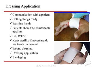 Dressing Application
 Communication with a patient
 Getting things ready
 Washing hands
 Patients should be comfortable
position
 GLOVES !
 Keep sterility if necessary/do
not touch the wound
 Wound cleaning
 Dressing application
 Bandaging
JU, By: Mohammed A. (MSc.) 22
 