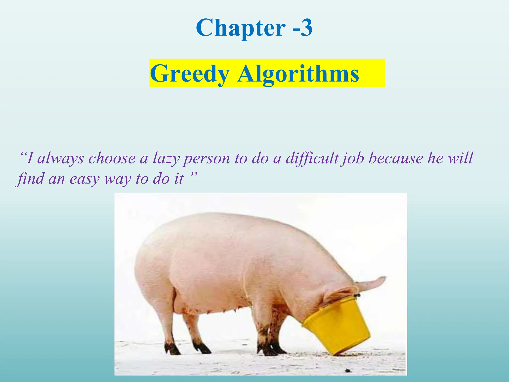 Chapter -3 Greedy Algorithms “I always choose a lazy person to do a difficult job because he will find an easy way to do it ” 