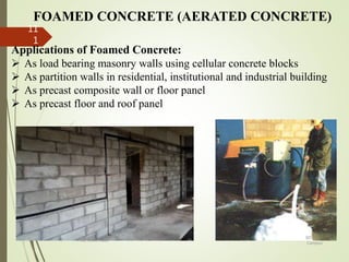 FOAMED CONCRETE (AERATED CONCRETE)
Applications of Foamed Concrete:
 As load bearing masonry walls using cellular concrete blocks
 As partition walls in residential, institutional and industrial building
 As precast composite wall or floor panel
 As precast floor and roof panel
BITS Edu
Campus
Prof. Ankit Patel
11
1
 