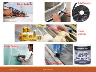 Silicon Sealants Butyl Sealants
Epoxy
Sealants
Bituminous Sealants
Elastic Sealants
BITS Edu Campus PROF. ANKIT PATEL 51
 