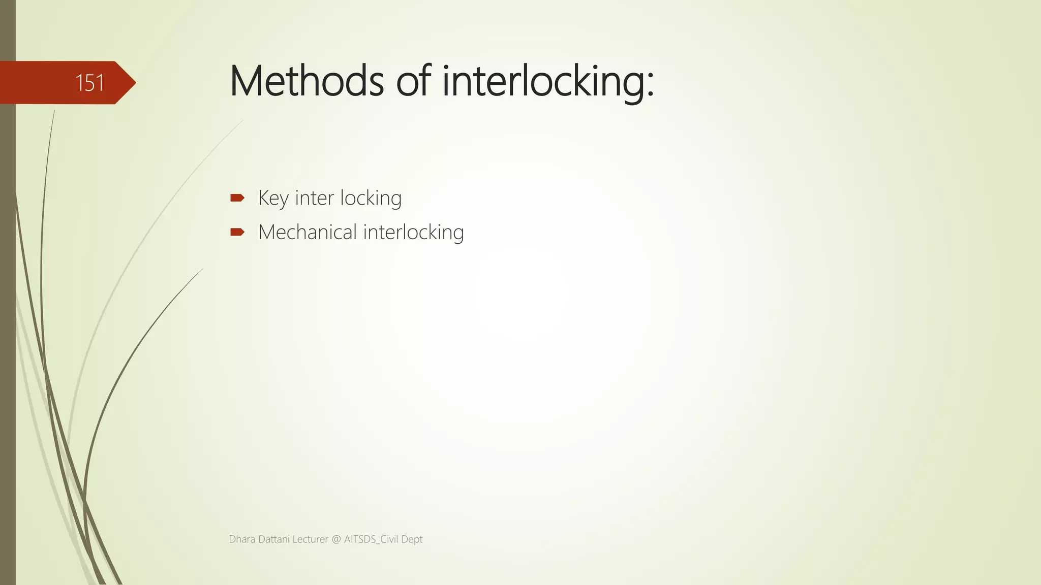 Methods of interlocking:
 Key inter locking
 Mechanical interlocking
Dhara Dattani Lecturer @ AITSDS_Civil Dept
151
 