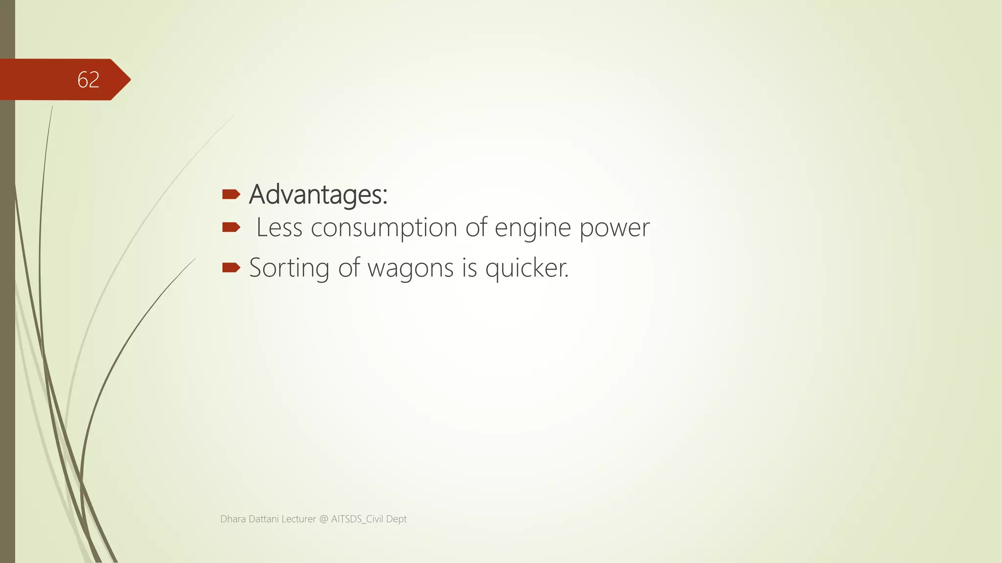  Advantages:
 Less consumption of engine power
 Sorting of wagons is quicker.
Dhara Dattani Lecturer @ AITSDS_Civil Dept
62
 