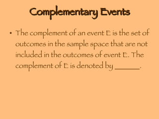 Complementary Events The complement of an event E is the set of outcomes in the sample space that are not included in the outcomes of event E. The complement of E is denoted by _______. 
