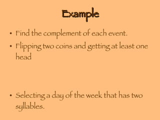 Example Find the complement of each event. Flipping two coins and getting at least one head Selecting a day of the week that has two syllables. 