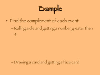 Example Find the complement of each event. Rolling a die and getting a number greater than 4 Drawing a card and getting a face card 