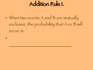 Addition Rule 1. When two events A and B are mutually exclusive, the probability that A or B will occur is  ______________________________ 