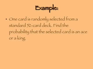 Example: One card is randomly selected from a standard 52-card deck. Find the probability that the selected card is an ace or a king. 