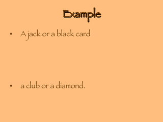 Example A jack or a black card a club or a diamond. 