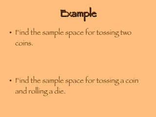 Example Find the sample space for tossing two coins. Find the sample space for tossing a coin and rolling a die. 