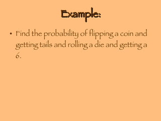 Example: Find the probability of flipping a coin and getting tails and rolling a die and getting a 6. 