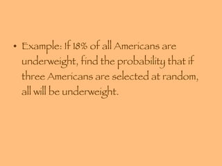 Example: If 18% of all Americans are underweight, find the probability that if three Americans are selected at random, all will be underweight. 