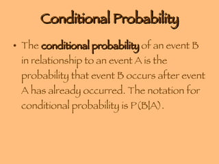 Conditional Probability The  conditional probability  of an event B in relationship to an event A is the probability that event B occurs after event A has already occurred. The notation for conditional probability is P(B|A). 