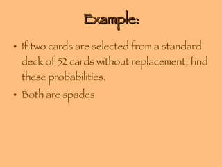 Example: If two cards are selected from a standard deck of 52 cards without replacement, find these probabilities. Both are spades 
