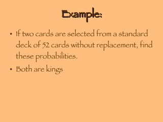 Example: If two cards are selected from a standard deck of 52 cards without replacement, find these probabilities. Both are kings 