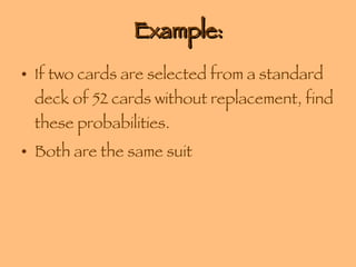 Example: If two cards are selected from a standard deck of 52 cards without replacement, find these probabilities. Both are the same suit 