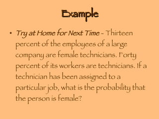 Example Try at Home for Next Time  - Thirteen percent of the employees of a large company are female technicians. Forty percent of its workers are technicians. If a technician has been assigned to a particular job, what is the probability that the person is female? 