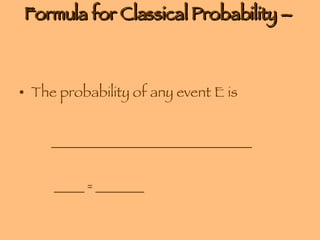 Formula for Classical Probability –  The probability of any event E is  _________________________________  _____ = ________ 