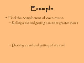 Example
• Find the complement of each event.

– Rolling a die and getting a number greater than 4

– Drawing a card and getting a face card

 