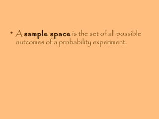 • A sample space is the set of all possible
outcomes of a probability experiment.

 