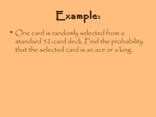 Example:
• One card is randomly selected from a
standard 52-card deck. Find the probability
that the selected card is an ace or a king.

 