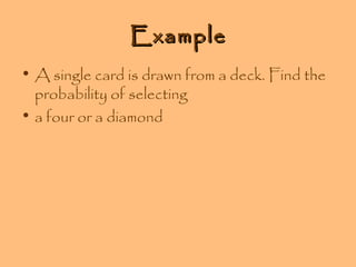 Example
• A single card is drawn from a deck. Find the
probability of selecting
• a four or a diamond

 