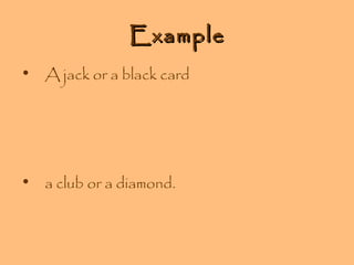 Example
• A jack or a black card

• a club or a diamond.

 