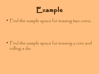 Example
• Find the sample space for tossing two coins.

• Find the sample space for tossing a coin and
rolling a die.

 