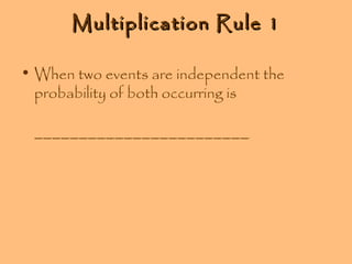 Multiplication Rule 1
• When two events are independent the
probability of both occurring is
________________________

 