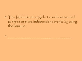 • The Multiplication Rule 1 can be extended
to three or more independent events by using
the formula
• ______________________________

 