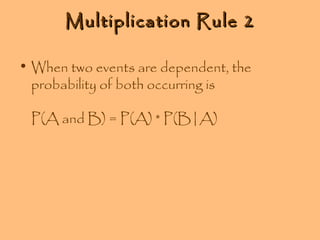 Multiplication Rule 2
• When two events are dependent, the
probability of both occurring is
P(A and B) = P(A) * P(B|A)

 