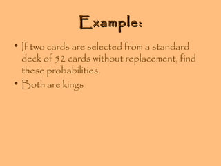 Example:
• If two cards are selected from a standard
deck of 52 cards without replacement, find
these probabilities.
• Both are kings

 