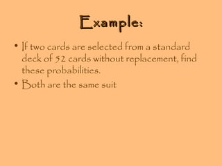 Example:
• If two cards are selected from a standard
deck of 52 cards without replacement, find
these probabilities.
• Both are the same suit

 