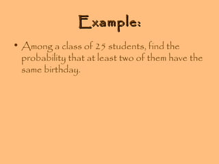 Example:
• Among a class of 25 students, find the
probability that at least two of them have the
same birthday.

 