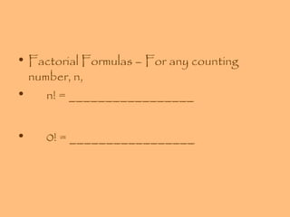 • Factorial Formulas – For any counting
number, n,
•
n! = _________________
•

0! = _________________

 