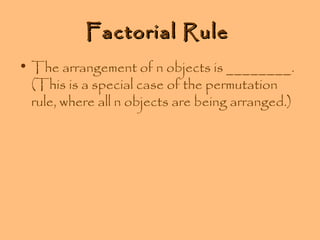Factorial Rule
• The arrangement of n objects is ________.
(This is a special case of the permutation
rule, where all n objects are being arranged.)

 