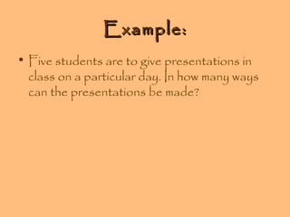 Example:
• Five students are to give presentations in
class on a particular day. In how many ways
can the presentations be made?

 