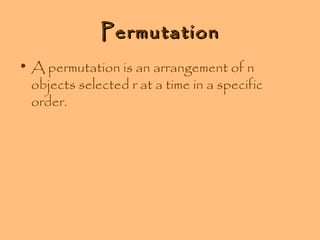 Permutation
• A permutation is an arrangement of n
objects selected r at a time in a specific
order.

 