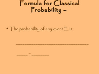 Formula for Classical
Probability –
• The probability of any event E is
_________________________________
_____ = ________

 