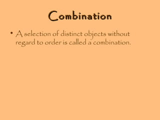 Combination
• A selection of distinct objects without
regard to order is called a combination.

 