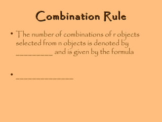 Combination Rule
• The number of combinations of r objects
selected from n objects is denoted by
_________ and is given by the formula
• ______________

 