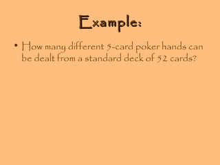 Example:
• How many different 5-card poker hands can
be dealt from a standard deck of 52 cards?

 